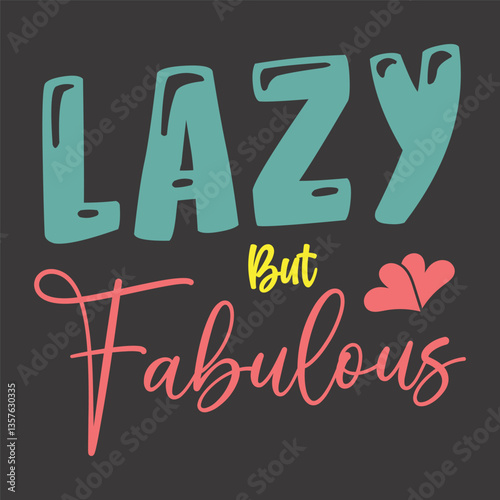 Lazy but fabulous design, inspirational quote for t shirts, mugs, and home decor products