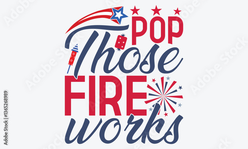Pop Those Fire Works - 4th Of July USA Independence Day T Shirt Design, Hand Drawn Lettering Phrase, Handmade Calligraphy Vector Illustration, For Cutting Machine, Silhouette Cameo, Cricut.