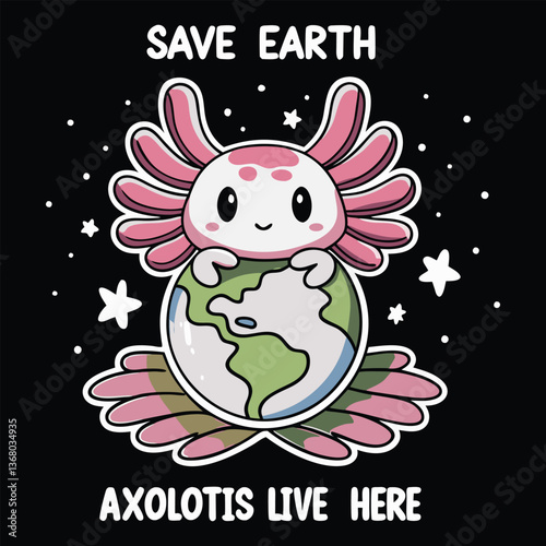 Cute Axolotl Hugging the Earth Save Earth, Axolotls Live Here!