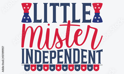 Little Mister Independent - 4th Of July USA Independence Day T Shirt Design, Hand Drawn Lettering Phrase Isolated, Vector Illustration With Hand Drawn Lettering, Templates, Posters, Banners And Cards.