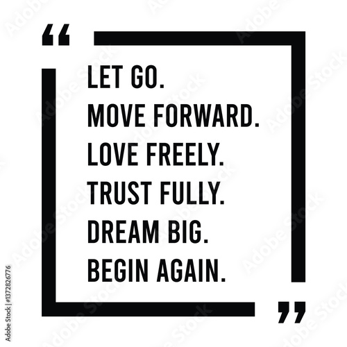 Let go, move forward, love freely, trust fully, dream big, begin again, inspirational design quote, motivational quotes, typography illustration lettering quotes