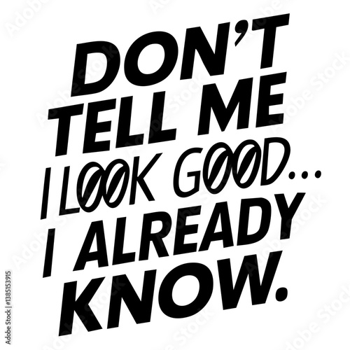 Don't tell me I look good, I already know. Funny quote vector