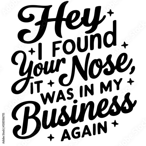 Hey, I found your nose, it was in my business again. Sarcastic quote vector