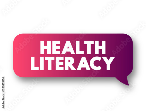 Health Literacy - ability to obtain, understand, and use healthcare information in order to make appropriate health decisions, text concept message bubble