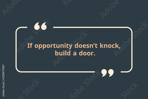 opportunity doesn’t knock, build a door.