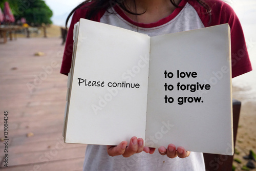 Inspirational motivational quote - Please continue to love, to forgive, to grow. With person holding an open book in hands with text messages. Personal positive growth and improvement concept.