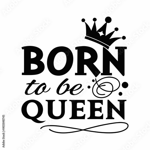 Inspirational Black and White Born to be Queen Printable Crown Vector Graphic Design Typography