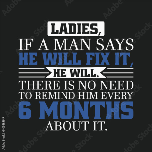 Man Commitment Issues Sarcastic Funny Saying T Shirt Design - Ladies If a Man Says He Will Fix It He Will There is No Need to Remind Him Every 6 Months About It.