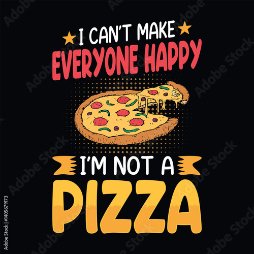I can't make everyone happy I'm not a pizza - Pizza quotes t-shirt design
