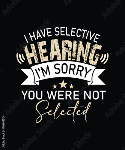 I HAVE selective HEARING I_M sorry YOU WERE NOT selecteD t shirt design