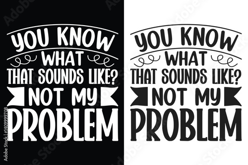You Know What That Sounds Like? Not My Problem Typography  Design Bundle,  Typography Design, Typography quotes Design, Silhouette, Cricut