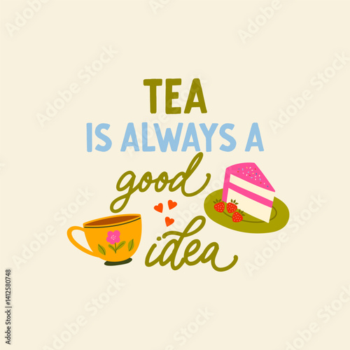 Tea is always a good idea vector quote. Ceramic tea mug and delicious cake on a plate.Flat graphic vector illustration isolated on white background. Hot drink, cozy morning composition.