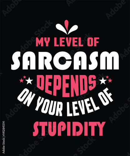 MY LEVEL OF Sarcasm DEPENDS ON YOUR LEVEL OF Stupidity