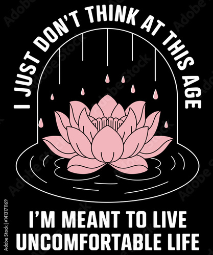 Don't Think At This Age I'm Meant To Live Uncomfortable Life