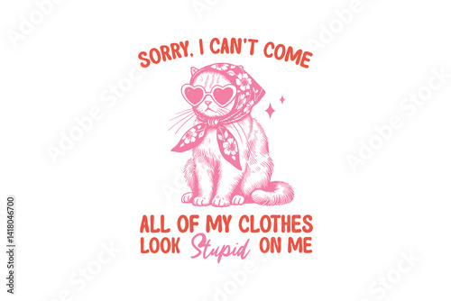 Sorry I Can't Come All My Clothes Look Stupid On Me, Funny Sarcastic Girl Cat SVG T Shirt Design