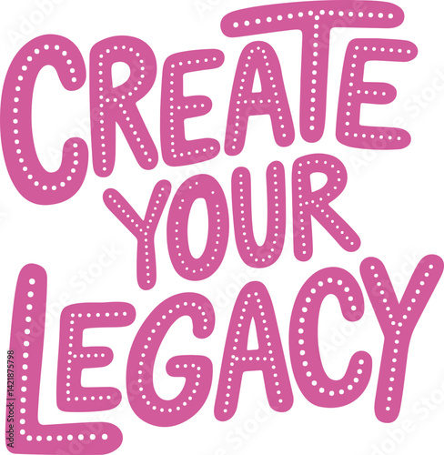 Create Your Legacy.