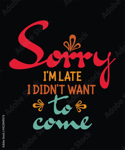 SORRY I'M LATE I DIDN'T WANT TO come typography t shirt design vector