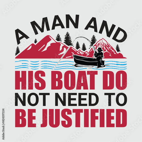 A man and his boat do not need to be justified shirts design. Funny Fisher Man t-shirt Design.