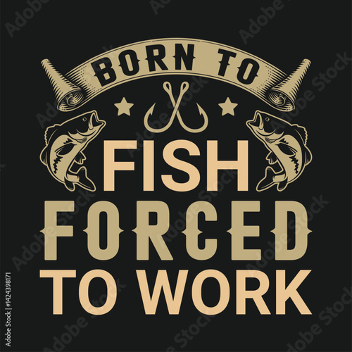 Born to go to fish forced to work shirts design. Funny Fisher Man t-shirt Design.