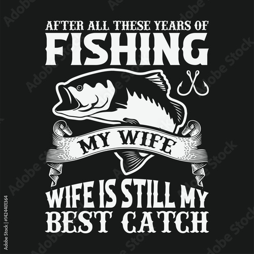 After all these years of fishing my wife is still my best catch shirts design. Funny Fisher Man t-shirt Design.