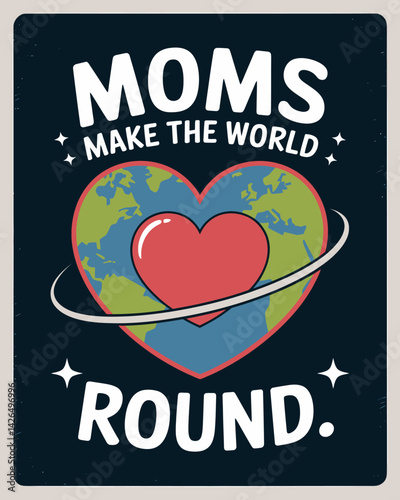 Moms Make the World Round Illustration: Heart-shaped Earth, Mother's Day Greeting