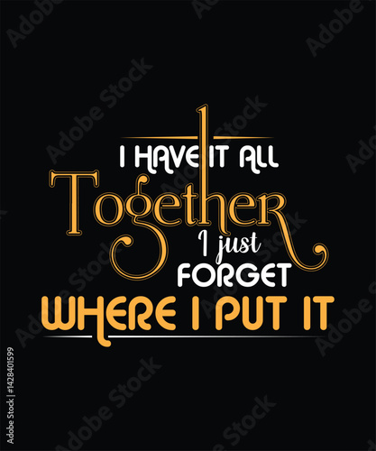  I Have It All TOGETHER I JUST Forget WHERE I PUT IT t shirt design.