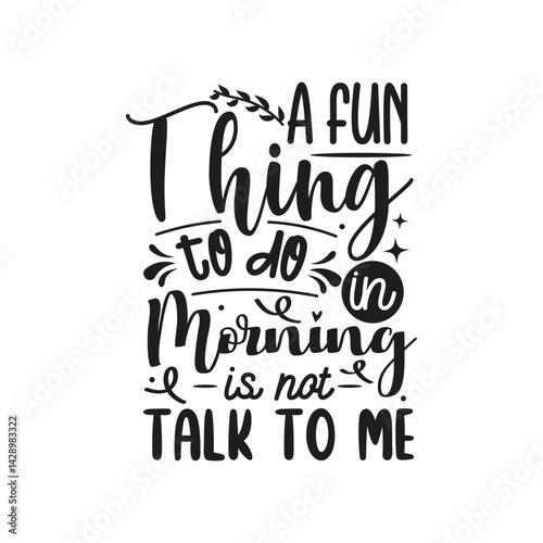 A Fun Thing To Do In Morning Is Not Talk To Me Vector Design on White Background