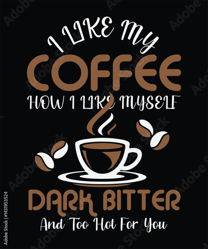 I LIKE MY Coffee HOW I LIKE Myself DARK BITTER, AND TOO HOT FOR YOU t shirt design.