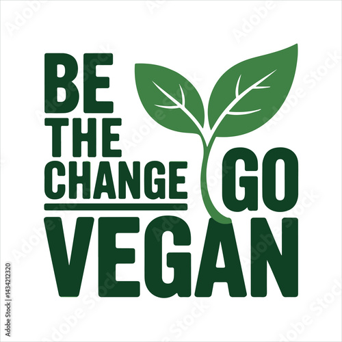 Be the Change - Go Vegan
