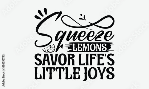 Squeeze Lemons Savor Life’s Little Joys - Lemon T-Shirt Design, Hand Drawn Lettering Phrase Isolated On White Background, Posters, Cards, White Background.