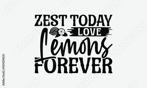 Zest Today Love Lemons Forever - Lemon T-Shirt Design, Illustration With Hand-Lettering And Decoration Elements, For Prints On Bags, Posters, Cards.