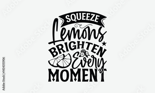 Squeeze Lemons Brighten Every Moment - Lemon T-Shirt Design, Handmade Calligraphy Vector Illustration, Bags, Stationary As A Poster.
