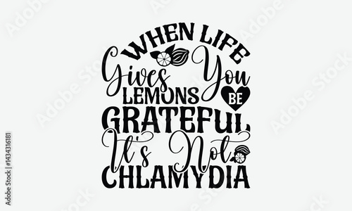 When Life Gives You Lemons Be Grateful It's Not Chlamydia - Lemon T-Shirt Design, Illustration For Prints On T-Shirts And Bags, Posters, Cards, Isolated White Background.