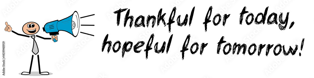 Thankful for today, hopeful for tomorrow! Thankful for today, hopeful for tomorrow!