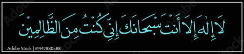 Ayate Kareema-Tasbih-e-Hazrat Yunus "La Ilaha Illa Anta Subhanaka" (surah al-'anbya 21:87). means: "There is no deity except You; exalted are You. Indeed, I have been of the wrongdoers."
