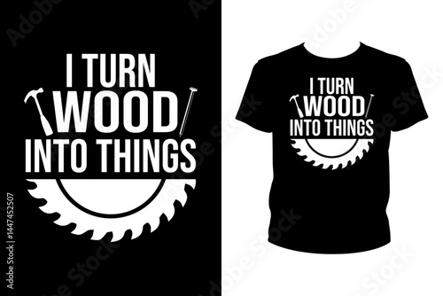 I turn wood into things Quotes svg, carpenter Svg, t-shirt design for prints, carpenter t-shirt design cut file