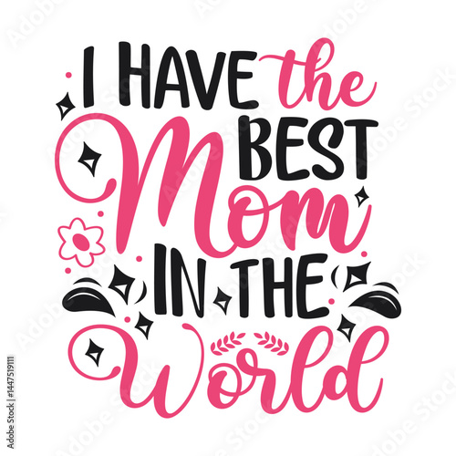 I have the best mom in the world. Mothers Day Typography T shirt Design