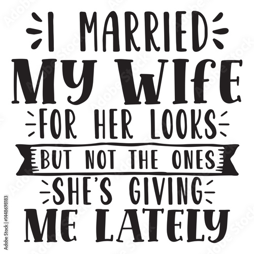 i married my wife for her looks but not the ones shes giving me lately