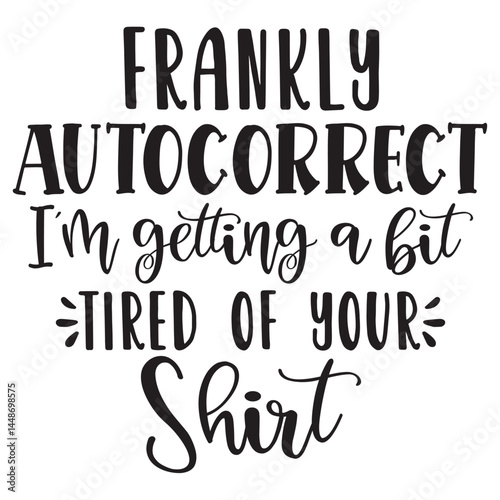 prankly autocorrect i m getting a bit tired of your shirt