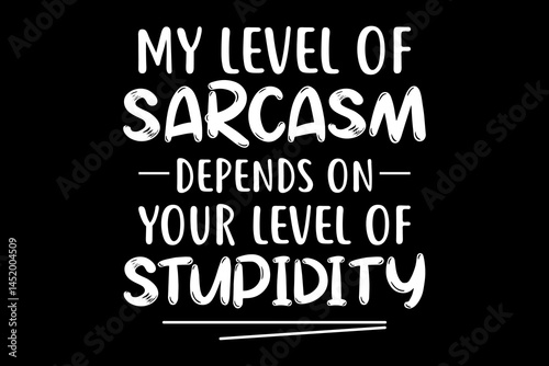 My level of sarcasm depends on your stupidity funny quotes typography t-shirt design for cricut.