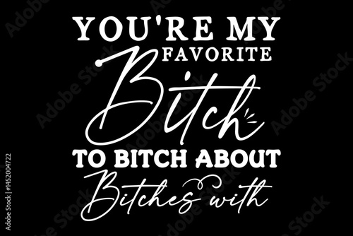 You're my favorite bitch to bitch about bitches with funny quotes typography t-shirt design for cricut.