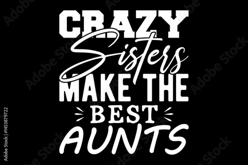 Crazy sisters make the aunts svg family quotes typography t-shirt design for cricut.