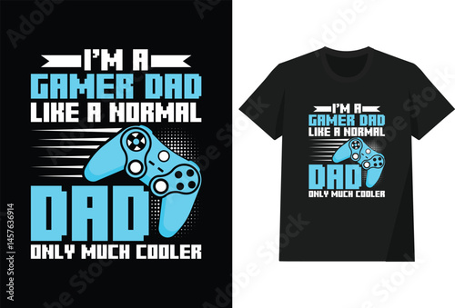 I'm A Gamer Dad Like A Normal Dad Only Much Cooler T shirt DESIGN