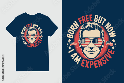 T-shirt design with vintage man in sunglasses and quote Born free but now I am expensive for Independence Day