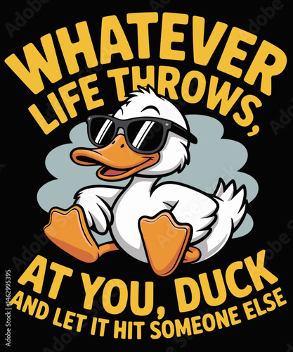 Whatever, life throws at you, duck and let it hit someone else