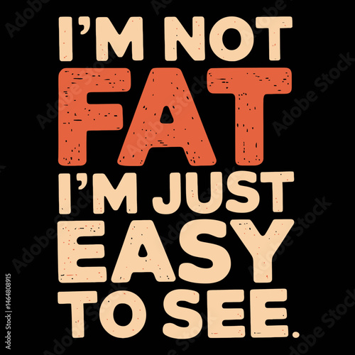 humorous text in beige and red that states, I'm not fat, I'm just easy to see.