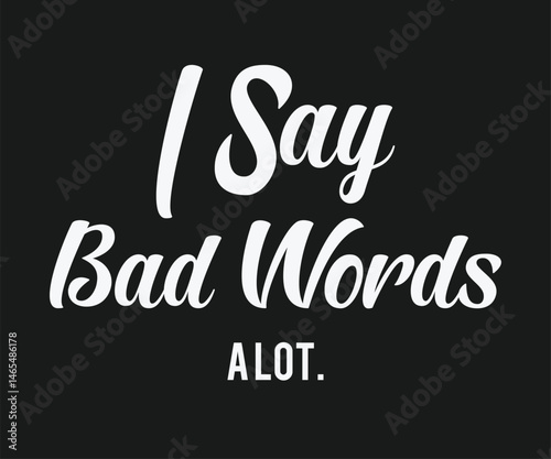 I say bad words a lot, Funny and sarcastic adult T-shirt design with bold text perfect for humor lovers and edgy merchandise.