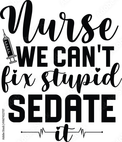 Nurse we can’t fix stupid sedate it