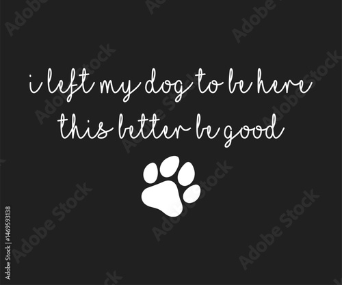 I left my dog to be here this better be good, Cute and fun dog-themed T-shirt design, perfect for pet lovers and dog owners. Ideal for apparel, gifts, and casual wear.