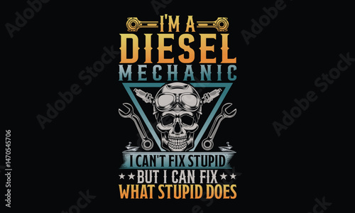 I'm A Diesel Mechanic I Can't Fix Stupid But I Can Fix What Stupid Does - Diesel Mechanic T-shirt Design, Grease, gears, and grit—life of a diesel repair specialist.